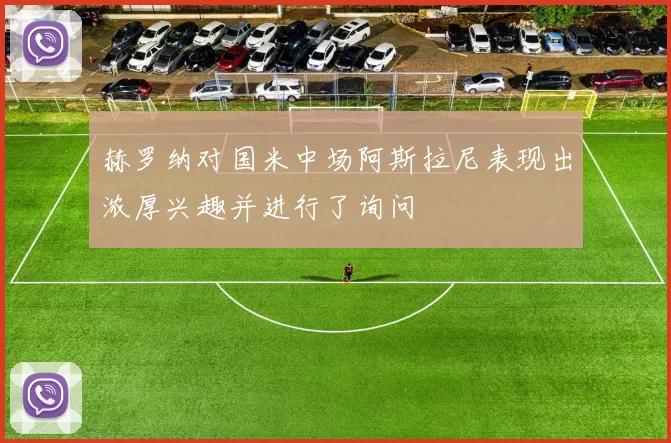 赫罗纳对国米中场阿斯拉尼表现出浓厚兴趣并进行了询问