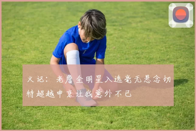 火记：老詹全明星入选毫无悬念切特超越申京让我意外不已