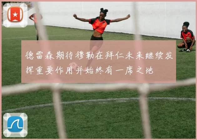 德雷森期待穆勒在拜仁未来继续发挥重要作用并始终有一席之地